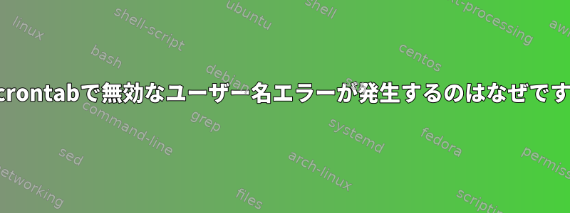 私のcrontabで無効なユーザー名エラーが発生するのはなぜですか？