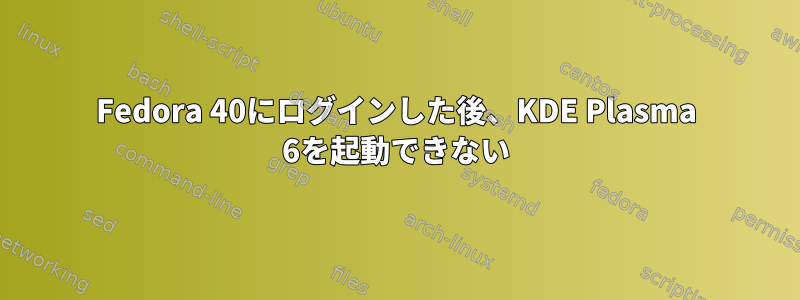 Fedora 40にログインした後、KDE ​​Plasma 6を起動できない