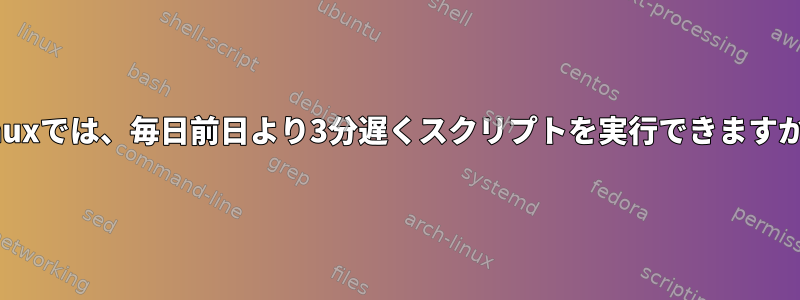 Linuxでは、毎日前日より3分遅くスクリプトを実行できますか？