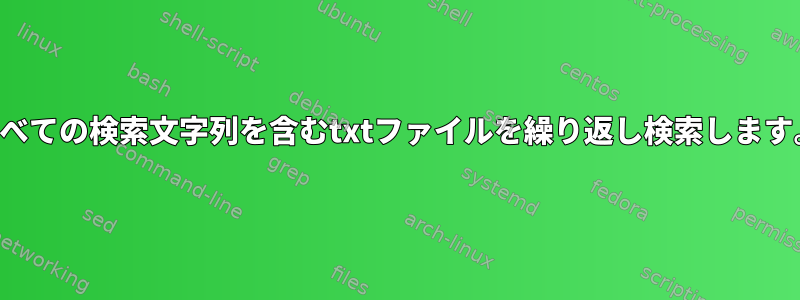 すべての検索文字列を含むtxtファイルを繰り返し検索します。