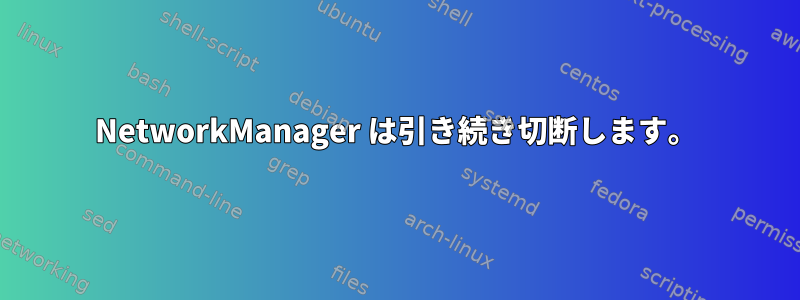 NetworkManager は引き続き切断します。