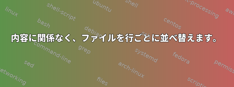 内容に関係なく、ファイルを行ごとに並べ替えます。