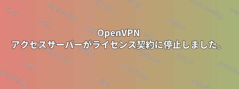 OpenVPN アクセスサーバーがライセンス契約に停止しました。