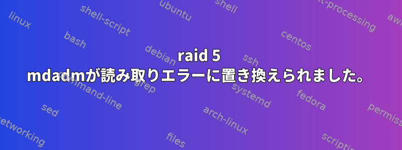 raid 5 mdadmが読み取りエラーに置き換えられました。