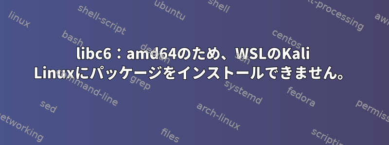 libc6：amd64のため、WSLのKali Linuxにパッケージをインストールできません。