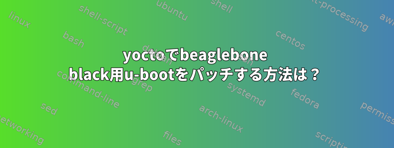 yoctoでbeaglebone black用u-bootをパッチする方法は？