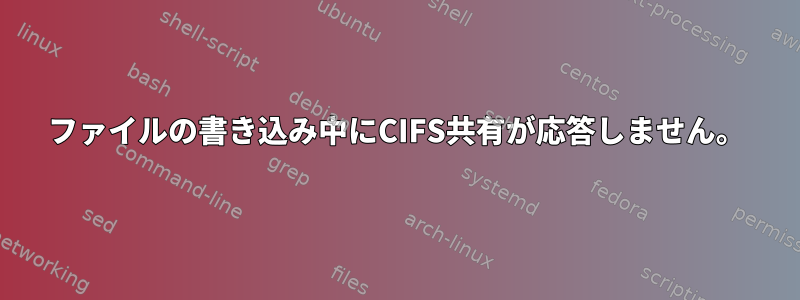 ファイルの書き込み中にCIFS共有が応答しません。