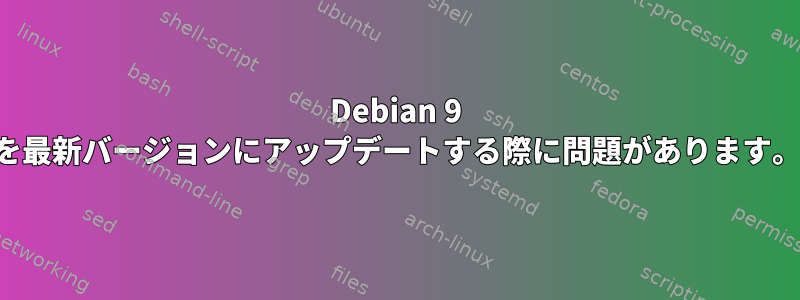 Debian 9 を最新バージョンにアップデートする際に問題があります。