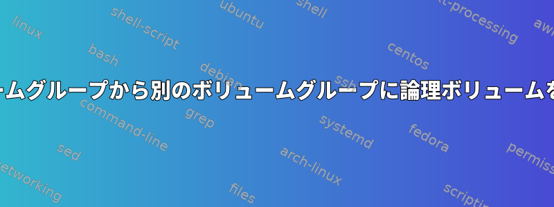 あるボリュームグループから別のボリュームグループに論理ボリュームをコピーする