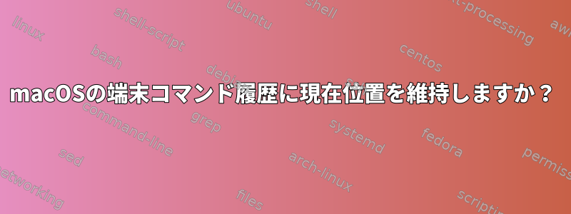 macOSの端末コマンド履歴に現在位置を維持しますか？