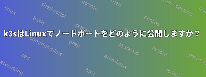 k3sはLinuxでノードポートをどのように公開しますか？