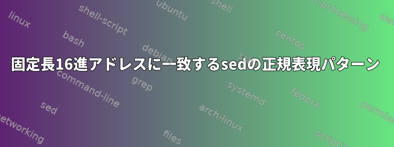 固定長16進アドレスに一致するsedの正規表現パターン