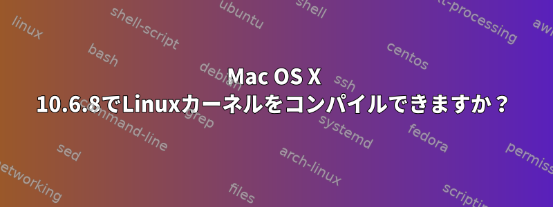 Mac OS X 10.6.8でLinuxカーネルをコンパイルできますか？