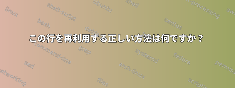 この行を再利用する正しい方法は何ですか？