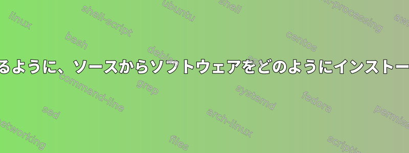 構成を管理および再現できるように、ソースからソフトウェアをどのようにインストールする必要がありますか？