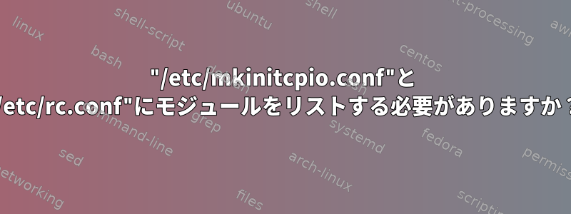 "/etc/mkinitcpio.conf"と "/etc/rc.conf"にモジュールをリストする必要がありますか？