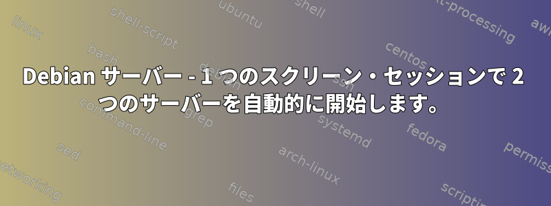 Debian サーバー - 1 つのスクリーン・セッションで 2 つのサーバーを自動的に開始します。