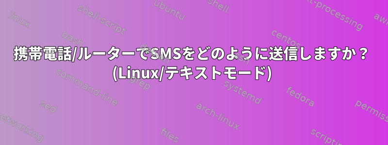 携帯電話/ルーターでSMSをどのように送信しますか？ (Linux/テキストモード)