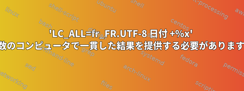 'LC_ALL=fr_FR.UTF-8 日付 +%x' は複数のコンピュータで一貫した結果を提供する必要がありますか？