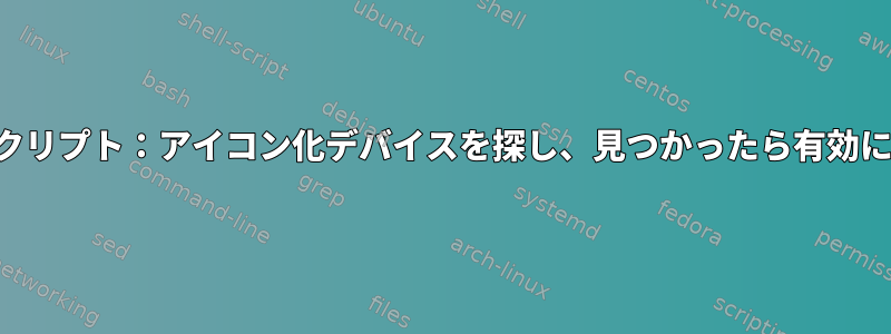 シェルスクリプト：アイコン化デバイスを探し、見つかったら有効にします。