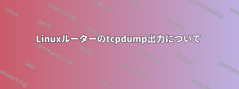 Linuxルーターのtcpdump出力について