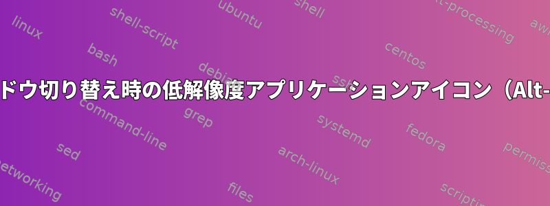 ウィンドウ切り替え時の低解像度アプリケーションアイコン（Alt-Tab）