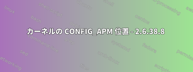 カーネルの CONFIG_APM 位置 - 2.6.38.8