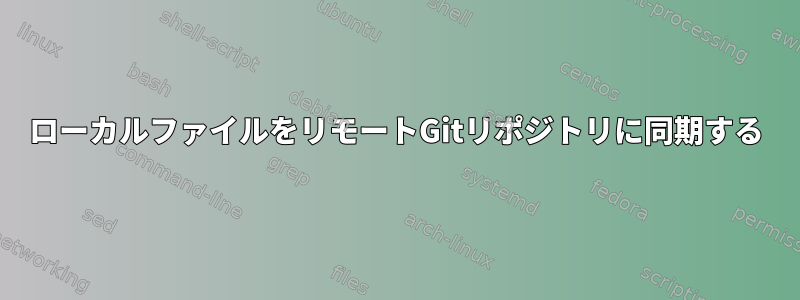 ローカルファイルをリモートGitリポジトリに同期する