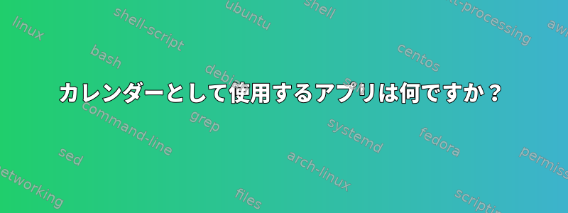 カレンダーとして使用するアプリは何ですか？