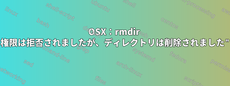 OSX：rmdir "権限は拒否されましたが、ディレクトリは削除されました"