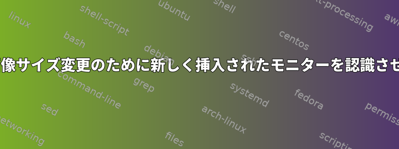 fehに画像サイズ変更のために新しく挿入されたモニターを認識させます。