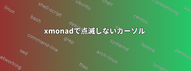 xmonadで点滅しないカーソル