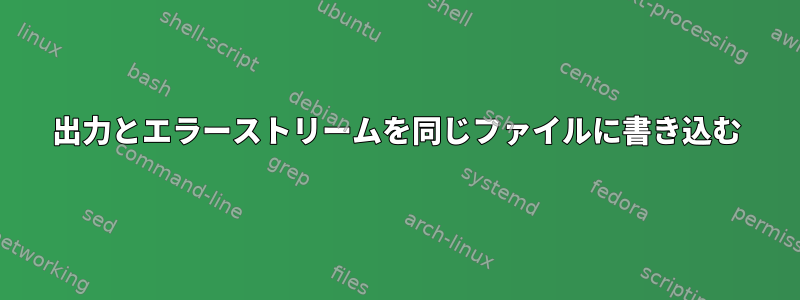 出力とエラーストリームを同じファイルに書き込む