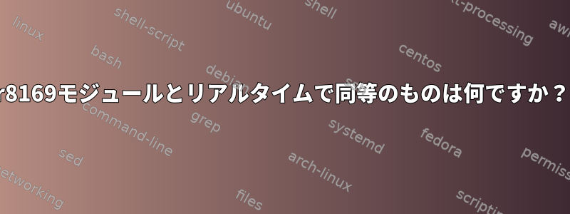 r8169モジュールとリアルタイムで同等のものは何ですか？