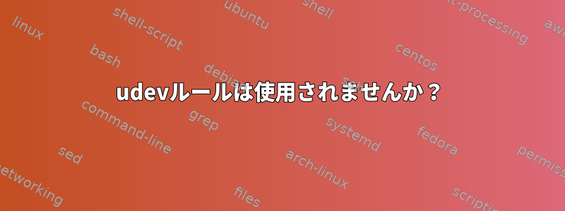 udevルールは使用されませんか？