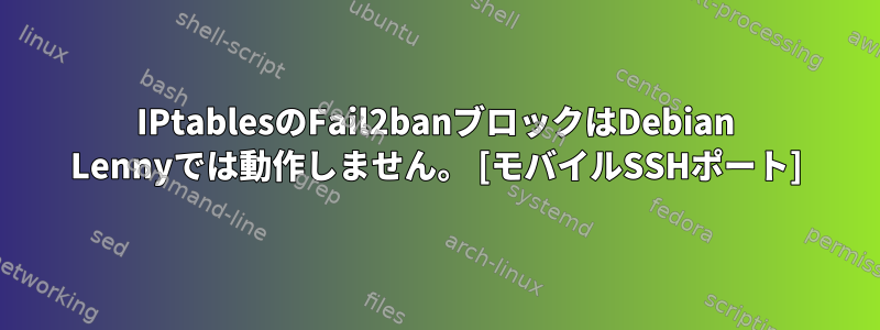 IPtablesのFail2banブロックはDebian Lennyでは動作しません。 [モバイルSSHポート]