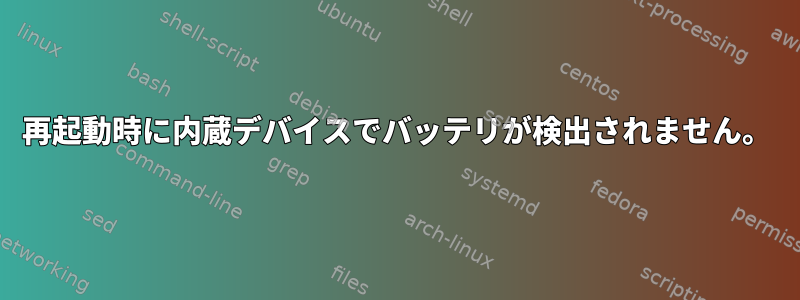 再起動時に内蔵デバイスでバッテリが検出されません。