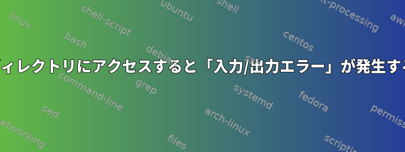 ディレクトリにアクセスすると「入力/出力エラー」が発生する