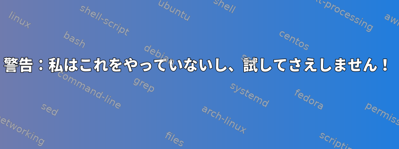 警告：私はこれをやっていないし、試してさえしません！