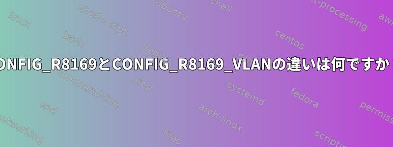 CONFIG_R8169とCONFIG_R8169_VLANの違いは何ですか？