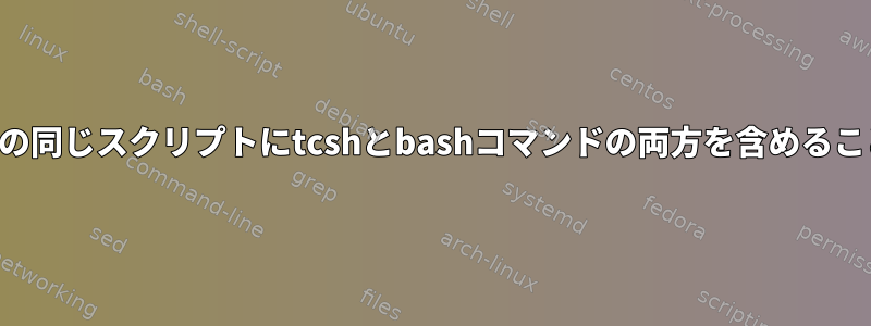 シェルスクリプトの同じスクリプトにtcshとbashコマンドの両方を含めることはできますか？