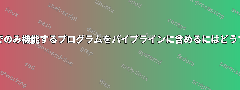 入力/出力ファイルでのみ機能するプログラムをパイプラインに含めるにはどうすればよいですか？