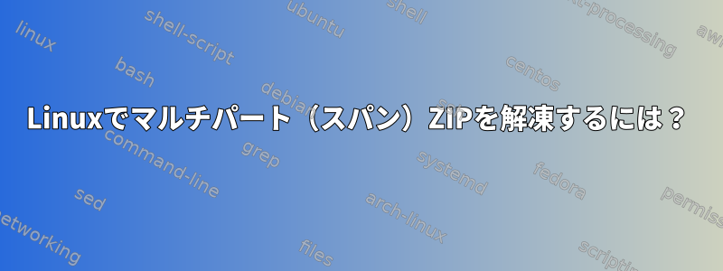 Linuxでマルチパート（スパン）ZIPを解凍するには？