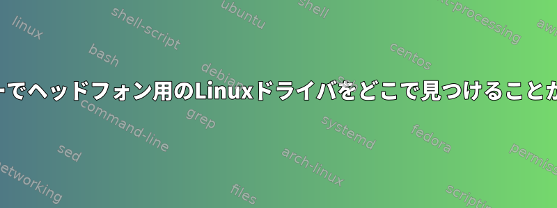 カーネルツリーでヘッドフォン用のLinuxドライバをどこで見つけることができますか？