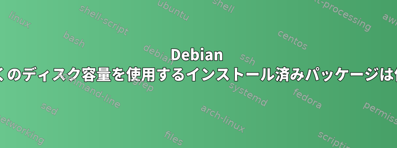 Debian で最も多くのディスク容量を使用するインストール済みパッケージは何ですか?