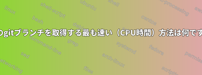 現在のgitブランチを取得する最も速い（CPU時間）方法は何ですか？