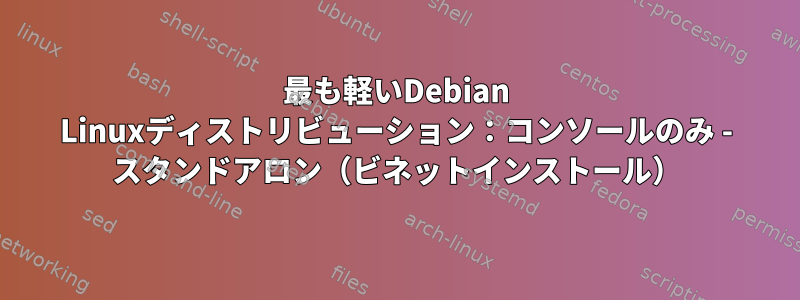 最も軽いDebian Linuxディストリビューション：コンソールのみ - スタンドアロン（ビネットインストール）