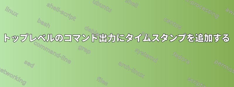 トップレベルのコマンド出力にタイムスタンプを追加する