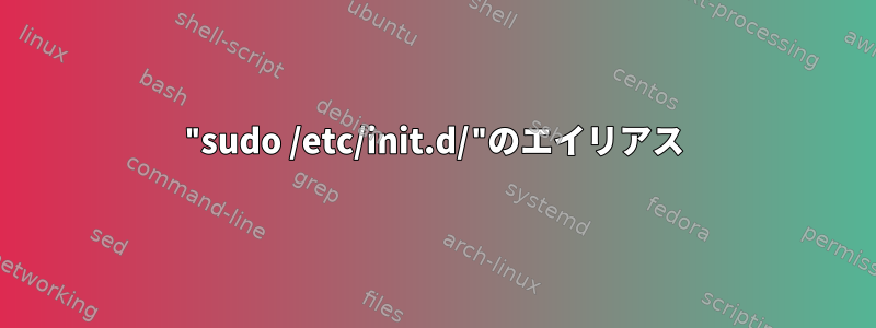 "sudo /etc/init.d/"のエイリアス