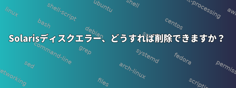 Solarisディスクエラー、どうすれば削除できますか？